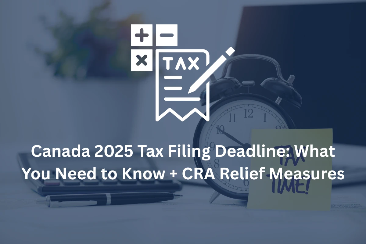 Canada 2025 Tax Filing Deadline: What You Need to Know + CRA Relief Measures